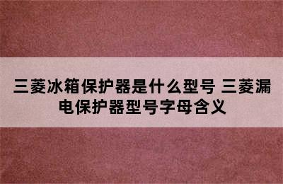 三菱冰箱保护器是什么型号 三菱漏电保护器型号字母含义